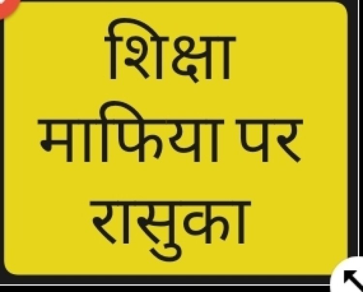 शिक्षा माफियाओं पर लगा रासुका