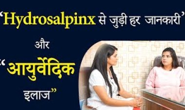 हाइड्रोसालपिनक्स के कारण होने वाली निःसंतानता का आयुर्वेदिक उपचार - डॉ चंचल शर्मा